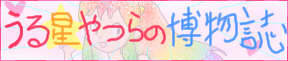 うる星やつらの博物誌:http://www.geocities.jp/urubosi82/ うる星やつらの博物誌:http://www.geocities.jp/urubosi82/
